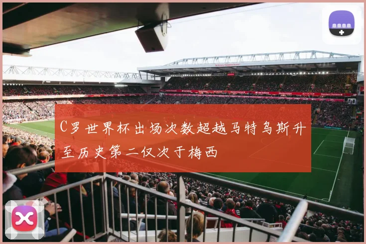 C罗世界杯出场次数超越马特乌斯升至历史第二仅次于梅西