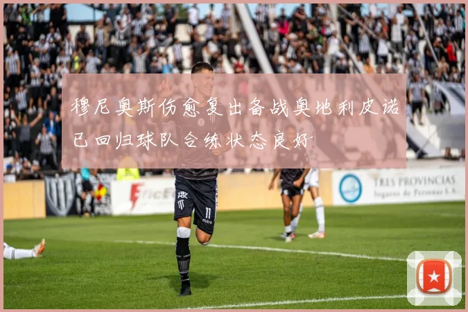 穆尼奥斯伤愈复出备战奥地利皮诺已回归球队合练状态良好