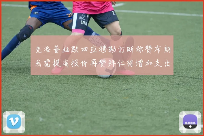 克洛普幽默回应穆勒打断称赞布朗或需提高报价再赞拜仁将增加支出