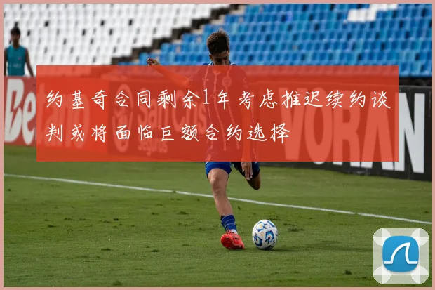 约基奇合同剩余1年考虑推迟续约谈判或将面临巨额合约选择