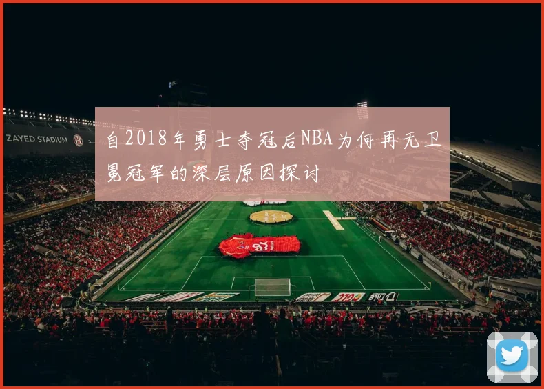 自2018年勇士夺冠后NBA为何再无卫冕冠军的深层原因探讨
