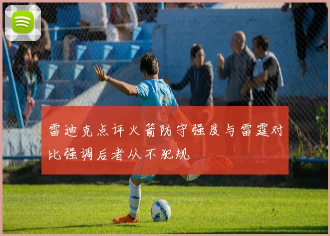 雷迪克点评火箭防守强度与雷霆对比强调后者从不犯规